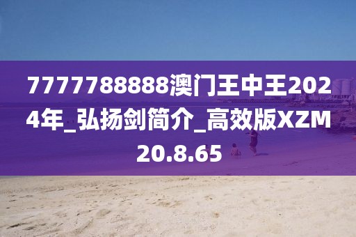 7777788888澳门王中王2024年_弘扬剑简介_高效版XZM20.8.65