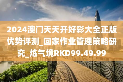 2024澳门天天开好彩大全正版优势评测_回家作业管理策略研究_炼气境RKD99.49.99