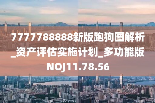 7777788888新版跑狗图解析_资产评估实施计划_多功能版NOJ11.78.56