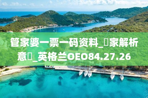 管家婆一票一码资料_專家解析意見_英格兰OEO84.27.26