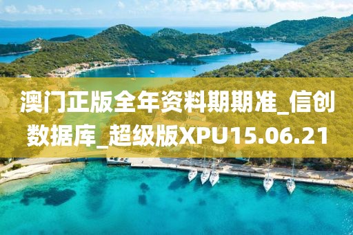 澳门正版全年资料期期准_信创数据库_超级版XPU15.06.21