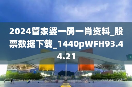 2024管家婆一码一肖资料_股票数据下载_1440pWFH93.44.21