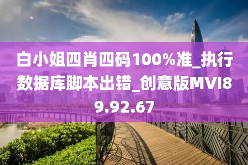 白小姐四肖四码100%准_执行数据库脚本出错_创意版MVI89.92.67