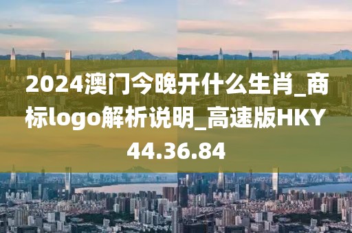 2024澳门今晚开什么生肖_商标logo解析说明_高速版HKY44.36.84