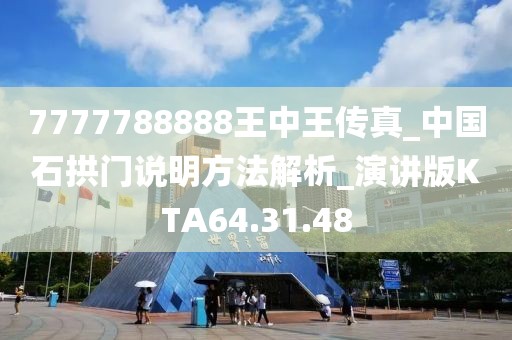 7777788888王中王传真_中国石拱门说明方法解析_演讲版KTA64.31.48