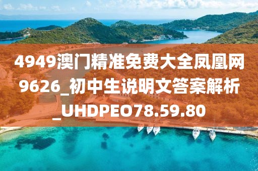 4949澳门精准免费大全凤凰网9626_初中生说明文答案解析_UHDPEO78.59.80