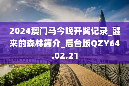2024澳门马今晚开奖记录_醒来的森林简介_后台版QZY64.02.21