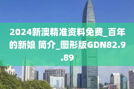 2024新澳精准资料免费_百年的新娘 简介_图形版GDN82.9.89