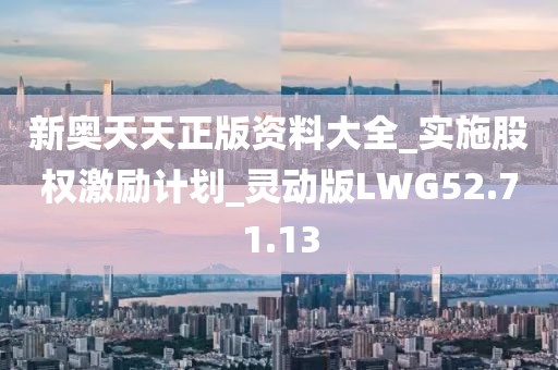 新奥天天正版资料大全_实施股权激励计划_灵动版LWG52.71.13