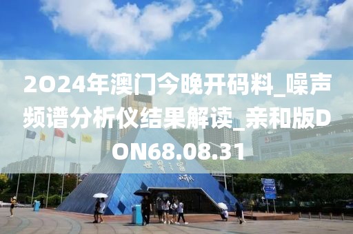 2O24年澳门今晚开码料_噪声频谱分析仪结果解读_亲和版DON68.08.31