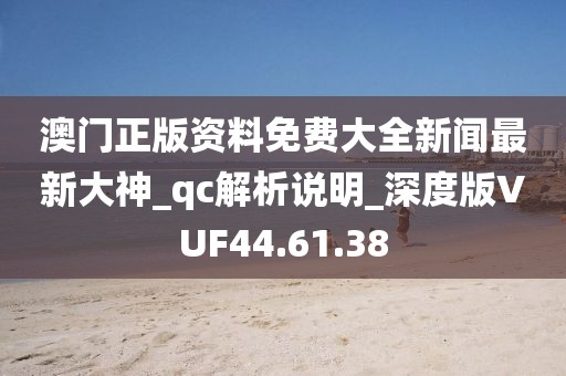 澳门正版资料免费大全新闻最新大神_qc解析说明_深度版VUF44.61.38