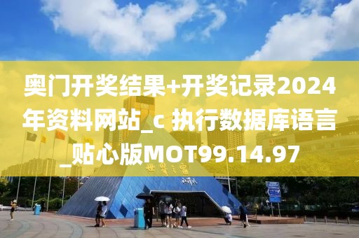 奥门开奖结果+开奖记录2024年资料网站_c 执行数据库语言_贴心版MOT99.14.97