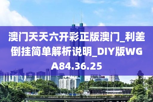 澳门天天六开彩正版澳门_利差倒挂简单解析说明_DIY版WGA84.36.25