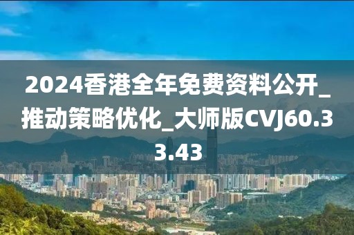 2024香港全年免费资料公开_推动策略优化_大师版CVJ60.33.43