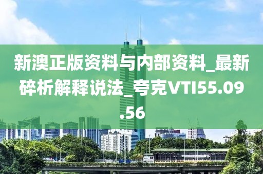 新澳正版资料与内部资料_最新碎析解释说法_夸克VTI55.09.56