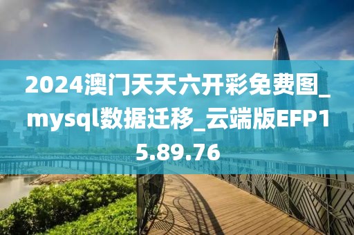2024澳门天天六开彩免费图_mysql数据迁移_云端版EFP15.89.76