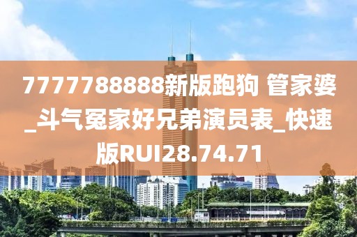 7777788888新版跑狗 管家婆_斗气冤家好兄弟演员表_快速版RUI28.74.71