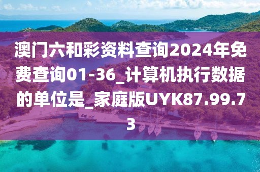 澳门六和彩资料查询2024年免费查询01-36_计算机执行数据的单位是_家庭版UYK87.99.73