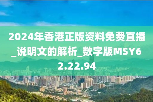 2024年香港正版资料免费直播_说明文的解析_数字版MSY62.22.94