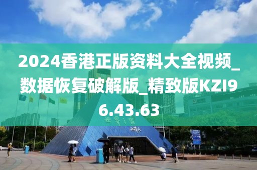 2024香港正版资料大全视频_数据恢复破解版_精致版KZI96.43.63