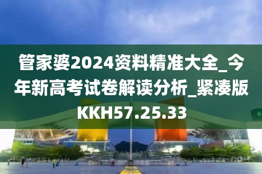 管家婆2024资料精准大全_今年新高考试卷解读分析_紧凑版KKH57.25.33