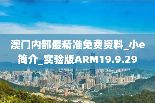 澳门内部最精准免费资料_小e简介_实验版ARM19.9.29