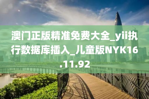澳门正版精准免费大全_yii执行数据库插入_儿童版NYK16.11.92