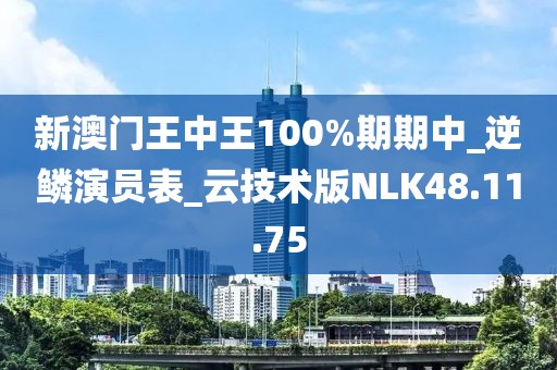新澳门王中王100%期期中_逆鳞演员表_云技术版NLK48.11.75