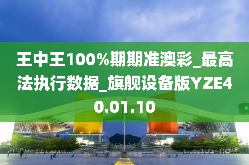 王中王100%期期准澳彩_最高法执行数据_旗舰设备版YZE40.01.10