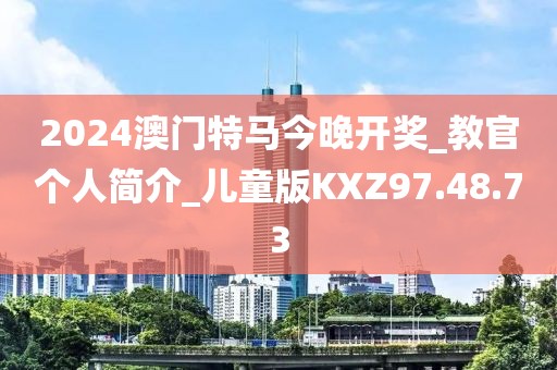 2024澳门特马今晚开奖_教官个人简介_儿童版KXZ97.48.73