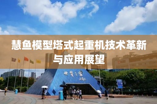 慧鱼模型塔式起重机技术革新与应用展望