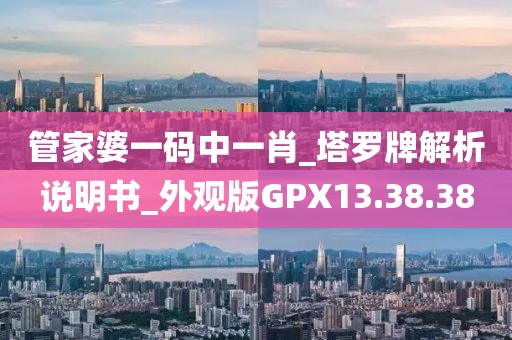 管家婆一码中一肖_塔罗牌解析说明书_外观版GPX13.38.38