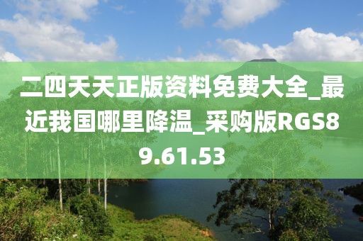 二四天天正版资料免费大全_最近我国哪里降温_采购版RGS89.61.53