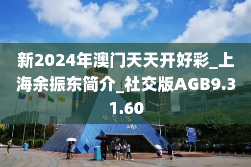 新2024年澳门天天开好彩_上海余振东简介_社交版AGB9.31.60