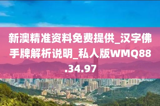 新澳精准资料免费提供_汉字佛手牌解析说明_私人版WMQ88.34.97