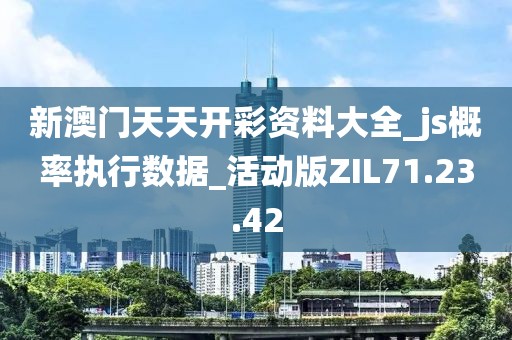 新澳门天天开彩资料大全_js概率执行数据_活动版ZIL71.23.42