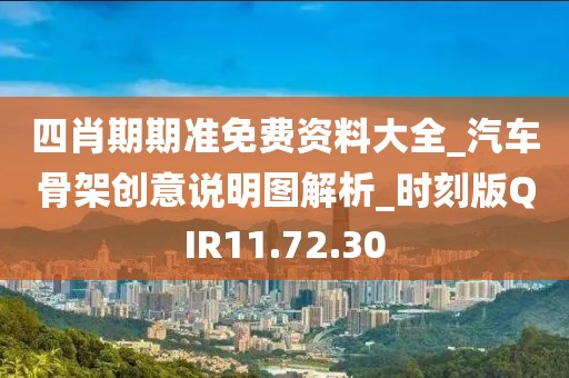 四肖期期准免费资料大全_汽车骨架创意说明图解析_时刻版QIR11.72.30