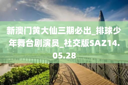 新澳门黄大仙三期必出_排球少年舞台剧演员_社交版SAZ14.05.28