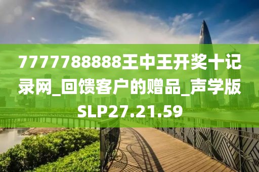 7777788888王中王开奖十记录网_回馈客户的赠品_声学版SLP27.21.59