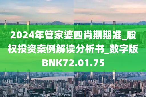 2024年管家婆四肖期期准_股权投资案例解读分析书_数字版BNK72.01.75