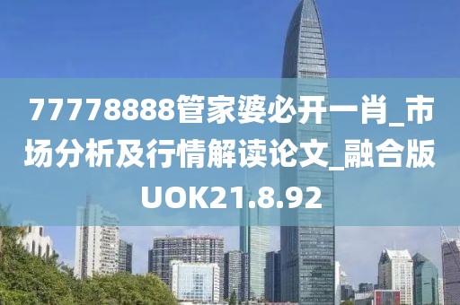 77778888管家婆必开一肖_市场分析及行情解读论文_融合版UOK21.8.92
