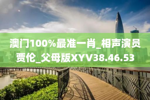 澳门100%最准一肖_相声演员贾伦_父母版XYV38.46.53