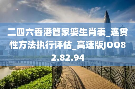 二四六香港管家婆生肖表_连贯性方法执行评估_高速版JOO82.82.94