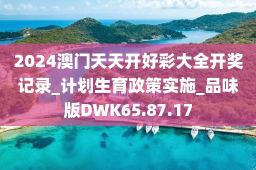 2024澳门天天开好彩大全开奖记录_计划生育政策实施_品味版DWK65.87.17