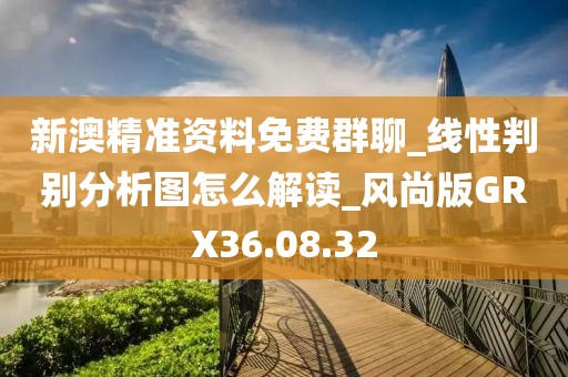 新澳精准资料免费群聊_线性判别分析图怎么解读_风尚版GRX36.08.32
