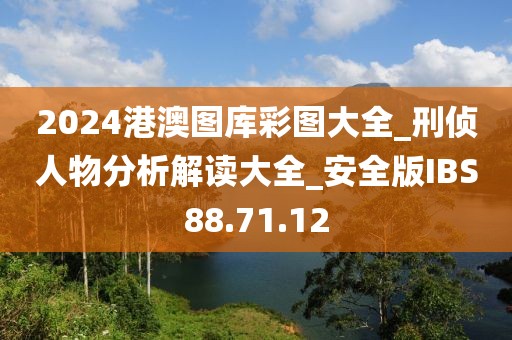 2024港澳图库彩图大全_刑侦人物分析解读大全_安全版IBS88.71.12
