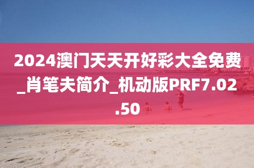 2024澳门天天开好彩大全免费_肖笔夫简介_机动版PRF7.02.50