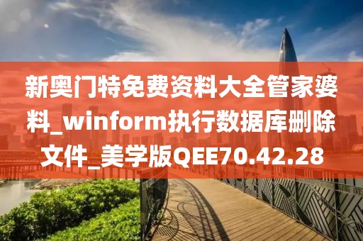 新奥门特免费资料大全管家婆料_winform执行数据库删除文件_美学版QEE70.42.28