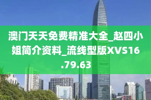 澳门天天免费精准大全_赵四小姐简介资料_流线型版XVS16.79.63