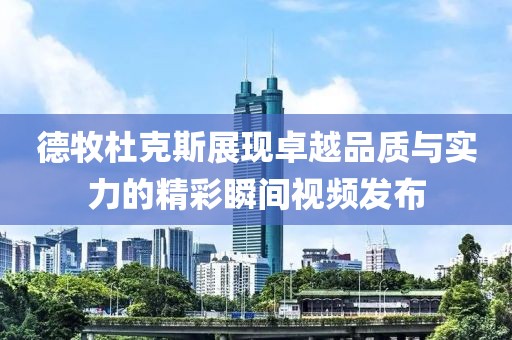 德牧杜克斯展现卓越品质与实力的精彩瞬间视频发布
